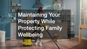 Maintaining Your Property While Protecting Family Wellbeing